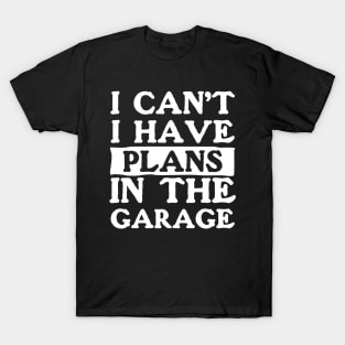 I Can't I Have Plans In The Garage T-Shirt